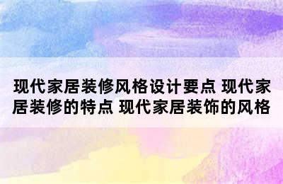 现代家居装修风格设计要点 现代家居装修的特点 现代家居装饰的风格